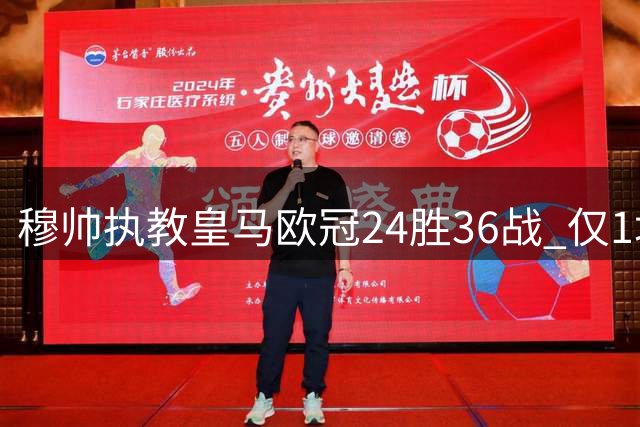 穆帅执教皇马欧冠24胜36战 仅1场遭遇零封