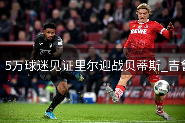 5万球迷见证里尔迎战贝蒂斯 吉鲁对决伊斯科